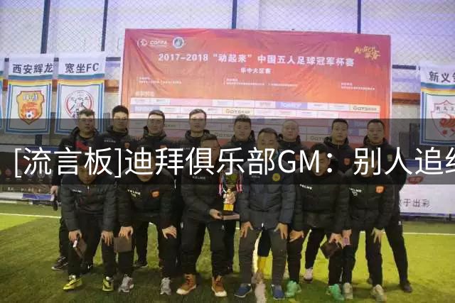 [流言板]迪拜俱乐部GM：别人追约基奇没事，我们追就叫砸钱